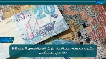 «تغيرات ملحوظة» سعر الدينار الكويتي اليوم الخميس 17 يوليو 2025 ماذا يعني للمستثمرين